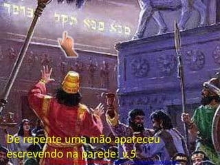 De repente uma mão apareceu escrevendo na parede: v.5Pr. Welfany NolascoRodrigues  http://esbocopregacao.blogspot.com/