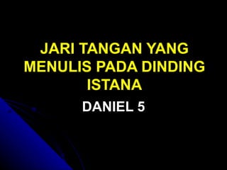 JARI TANGAN YANG
MENULIS PADA DINDING
       ISTANA
      DANIEL 5
 