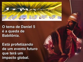 2
O tema de Daniel 5O tema de Daniel 5
é a queda deé a queda de
Babilônia.Babilônia.
Está profetizandoEstá profetizando
de um evento futurode um evento futuro
que terá umque terá um
impacto global.impacto global.
 