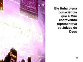 27
Ele tinha plenaEle tinha plena
consciênciaconsciência
que a Mãoque a Mão
escrevendoescrevendo
representavarepresentava
os Juízos deos Juízos de
DeusDeus
 