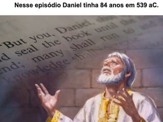 37
Nesse episódio Daniel tinha 84 anos em 539 aC.Nesse episódio Daniel tinha 84 anos em 539 aC.
 