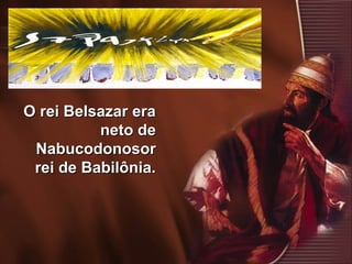 4
O rei Belsazar eraO rei Belsazar era
neto deneto de
NabucodonosorNabucodonosor
rei de Babilônia.rei de Babilônia.
 