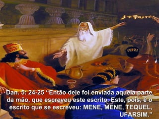 52
Dan. 5: 24-25 “Então dele foi enviada aquela parteDan. 5: 24-25 “Então dele foi enviada aquela parte
da mão, que escreveu este escrito. Este, pois, é oda mão, que escreveu este escrito. Este, pois, é o
escrito que se escreveu: MENE, MENE, TEQUEL,escrito que se escreveu: MENE, MENE, TEQUEL,
UFARSIM.”UFARSIM.”
 
