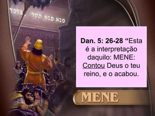 53
Dan. 5: 26-28 “Dan. 5: 26-28 “Esta
é a interpretação
daquilo: MENE:
Contou Deus o teu
reino, e o acabou.
 