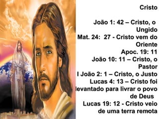 70
CristoCristo
João 1: 42 – Cristo, oJoão 1: 42 – Cristo, o
UngidoUngido
Mat. 24: 27 - Cristo vem doMat. 24: 27 - Cristo vem do
OrienteOriente
Apoc. 19: 11Apoc. 19: 11
João 10: 11 – Cristo, oJoão 10: 11 – Cristo, o
PastorPastor
I João 2: 1 – Cristo, o JustoI João 2: 1 – Cristo, o Justo
Lucas 4: 13 – Cristo foiLucas 4: 13 – Cristo foi
levantado para livrar o povolevantado para livrar o povo
de Deusde Deus
Lucas 19: 12 - Cristo veioLucas 19: 12 - Cristo veio
de uma terra remotade uma terra remota
 