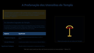 A Profanação dos Utensílios do Templo
"Havendo Belsazar provado o vinho, mandou trazer os utensílios de ouro e de
prata que Nabucodonosor, seu pai, tirara do templo que estava em Jerusalém,
para que neles bebessem o rei, os seus grandes, as suas mulheres e
concubinas." - Daniel 5:2
Os Utensílios Sagrados do Templo
Os utensílios do Templo eram objetos consagrados para o serviço a Deus,
incluindo o Candelabro de Ouro (Menorá), a Mesa dos Pães da Proposição,
o Altar de Incenso e diversos utensílios de ouro e prata.
Aspecto Significado
Propósito Original
Consagrados exclusivamente para o culto a
Deus
Uso por Belsazar Usados para beber vinho e louvar deuses falsos
Significado Teológico Desafio direto à santidade e soberania de Deus
Representação de um cálice do Templo
"Não deis o que é santo aos cães, nem lanceis aos porcos as vossas pérolas." - Mateus 7:6
 