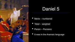 Daniel 5
• Mene – numbered
• Tekel – weighed
• Parsin – Persians
• It was in the Aramaic language
 
