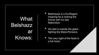 What
Belshazz
ar
Knows:
• Belshazzar is a Co-Regent
meaning he is sharing the
throne with his dad
Nabonidus
• His dad is outside the gates
fighting the Medo-Persians
• The very night of the feast is
a full moon
 