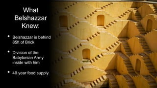 What
Belshazzar
Knew:
• Belshazzar is behind
85ft of Brick
• Division of the
Babylonian Army
inside with him
• 40 year food supply
 