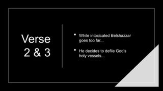 Verse
2 & 3
• While intoxicated Belshazzar
goes too far...
• He decides to defile God’s
holy vessels...
 