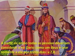 A partir de então todas as pessoas deveriam considerar o rei Dario como um deus e orar somente a ele por trinta dias: v.7,8Pr. Welfany NolascoRodrigues  http://esbocopregacao.blogspot.com/