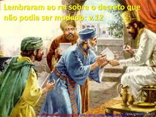 Lembraram ao rei sobre o decreto que não podia ser mudado: v.12Pr. Welfany NolascoRodrigues  http://esbocopregacao.blogspot.com/