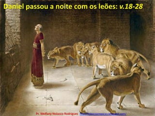 Daniel passou a noite com os leões: v.18-28Pr. Welfany NolascoRodrigues  http://esbocopregacao.blogspot.com/