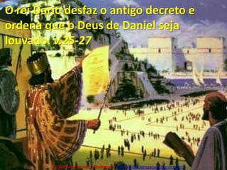 O rei Dario desfaz o antigo decreto e ordena que o Deus de Daniel seja louvado: v.25-27Pr. Welfany NolascoRodrigues  http://esbocopregacao.blogspot.com/