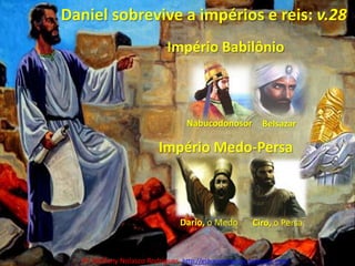 Daniel sobrevive a impérios e reis: v.28Império BabilônioNabucodonosorBelsazarImpério Medo-PersaDario, o MedoCiro, o PersaPr. Welfany NolascoRodrigues  http://esbocopregacao.blogspot.com/
