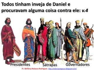 Todos tinham inveja de Daniel e procuravam alguma coisa contra ele: v.4PresidentesGovernadoresSátrapasPr. Welfany NolascoRodrigues  http://esbocopregacao.blogspot.com/