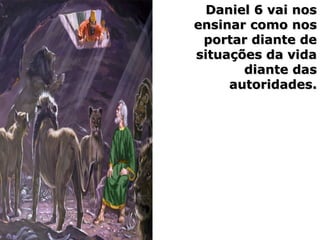 Daniel 6 vai nosDaniel 6 vai nos
ensinar como nosensinar como nos
portar diante deportar diante de
situações da vidasituações da vida
diante dasdiante das
autoridades.autoridades.
 