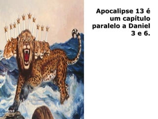 Apocalipse 13 éApocalipse 13 é
um capítuloum capítulo
paralelo a Danielparalelo a Daniel
3 e 6.3 e 6.
 