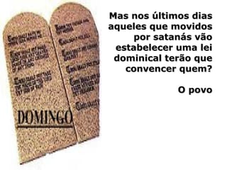 Mas nos últimos diasMas nos últimos dias
aqueles que movidosaqueles que movidos
por satanás vãopor satanás vão
estabelecer uma leiestabelecer uma lei
dominical terão quedominical terão que
convencer quem?convencer quem?
O povoO povo
 