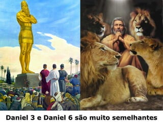 Daniel 3 e Daniel 6 são muito semelhantesDaniel 3 e Daniel 6 são muito semelhantes
 
