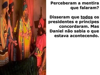 Perceberam a mentiraPerceberam a mentira
que falaram?que falaram?
Disseram queDisseram que todostodos osos
presidentes e príncipespresidentes e príncipes
concordaram. Masconcordaram. Mas
Daniel não sabia o queDaniel não sabia o que
estava acontecendo.estava acontecendo.
 