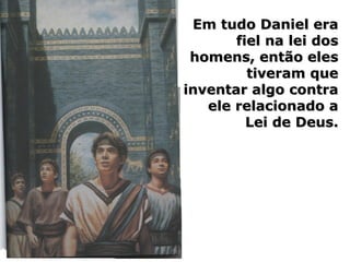 Em tudo Daniel eraEm tudo Daniel era
fiel na lei dosfiel na lei dos
homens, então eleshomens, então eles
tiveram quetiveram que
inventar algo contrainventar algo contra
ele relacionado aele relacionado a
Lei de Deus.Lei de Deus.
 