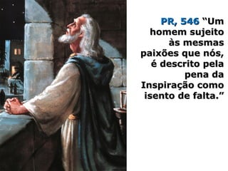 PR, 546PR, 546 “Um“Um
homem sujeitohomem sujeito
às mesmasàs mesmas
paixões que nós,paixões que nós,
é descrito pelaé descrito pela
pena dapena da
Inspiração comoInspiração como
isento de falta.”isento de falta.”
 