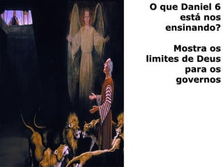 O que Daniel 6O que Daniel 6
está nosestá nos
ensinando?ensinando?
Mostra osMostra os
limites de Deuslimites de Deus
para ospara os
governosgovernos
 