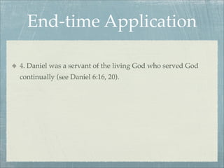 End-time Application
4. Daniel was a servant of the living God who served God
continually (see Daniel 6:16, 20).
 