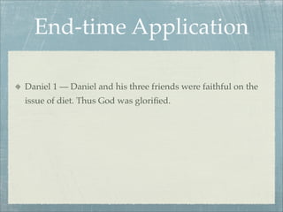 End-time Application
Daniel 1 — Daniel and his three friends were faithful on the
issue of diet. Thus God was gloriﬁed.
 