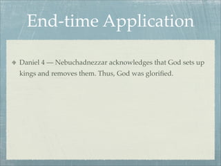 End-time Application
Daniel 4 — Nebuchadnezzar acknowledges that God sets up
kings and removes them. Thus, God was gloriﬁed.
 