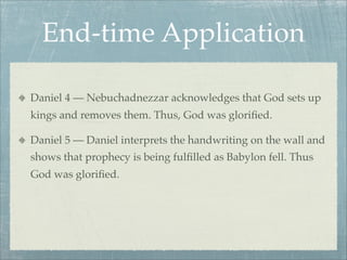 End-time Application
Daniel 4 — Nebuchadnezzar acknowledges that God sets up
kings and removes them. Thus, God was gloriﬁed.
Daniel 5 — Daniel interprets the handwriting on the wall and
shows that prophecy is being fulﬁlled as Babylon fell. Thus
God was gloriﬁed.
 