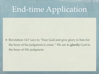 End-time Application
Revelation 14:7 says to “Fear God and give glory to him for
the hour of his judgment is come.” We are to glorify God in
the hour of His judgment.
 