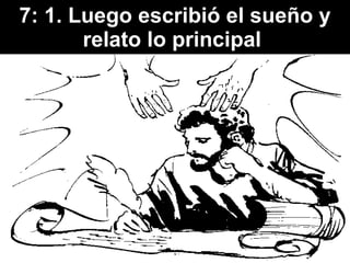 7: 1. Luego escribió el sueño y relato lo principal  