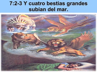 7:2-3 Y  cuatro bestias grandes subían del mar. 