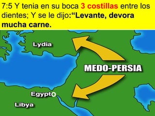 o 7:5 Y tenia en su boca  3 costillas  entre los dientes; Y se le dijo :“Levante, devora mucha carne. 
