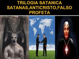 TRILOGIA SATANICA SATANAS,ANTICRISTO,FALSO PROFETA 