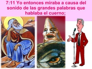 7:11  Yo entonces miraba a causa del sonido de las grandes palabras que hablaba el cuerno;   