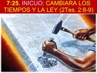 7:25 .  INICUO : CAMBIARA LOS TIEMPOS Y LA LEY (2Tes. 2:8-9) 