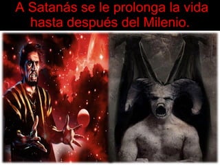 A Satanás se le prolonga la vida hasta después del Milenio. 
