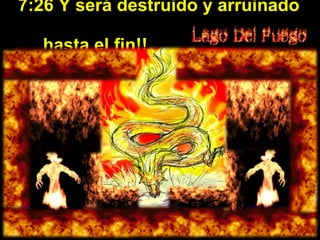 7:26 Y será destruido y arruinado    hasta el fin!! 
