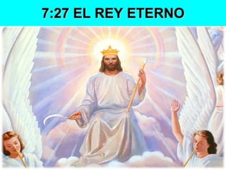 7:27 EL REY ETERNO 