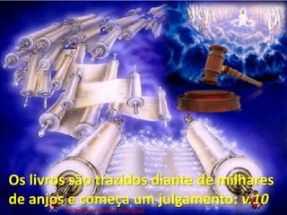 Os livros são trazidos diante de milhares de anjos e começa um julgamento: v.10Pr. Welfany NolascoRodrigues  http://esbocopregacao.blogspot.com/