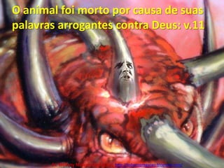 O animal foi morto por causa de suas palavras arrogantes contra Deus: v.11Pr. Welfany NolascoRodrigues  http://esbocopregacao.blogspot.com/