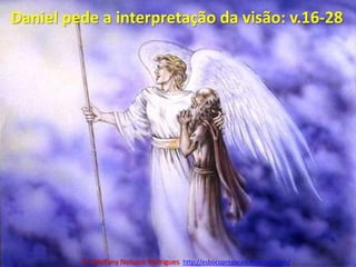 Daniel pede a interpretação da visão: v.16-28Pr. Welfany NolascoRodrigues  http://esbocopregacao.blogspot.com/