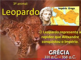 3º animal:LeopardoImpério  GregoRei Alexandre ‘O Grande’O Leopardo representa a rapidez que Alexandre conquistou o Império.Pr. Welfany NolascoRodrigues  http://esbocopregacao.blogspot.com/