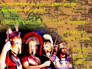 Representam os quatro generais de Alexandre o Grande?CassandroPtolomeuSelêucoLisímaco4 CABEÇAS:quatro líderes4 ASAS:grande rapidezPr. Welfany NolascoRodrigues  http://esbocopregacao.blogspot.com/