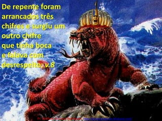 De repente foram arrancados três chifres e surgiu um outro chifre que tinha boca e falava com desrespeito: v.8Pr. Welfany NolascoRodrigues  http://esbocopregacao.blogspot.com/