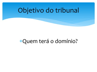 Quem terá o domínio?
Objetivo do tribunal
 
