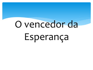 O vencedor da
Esperança
 